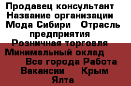 Продавец-консультант › Название организации ­ Мода Сибири › Отрасль предприятия ­ Розничная торговля › Минимальный оклад ­ 18 000 - Все города Работа » Вакансии   . Крым,Ялта